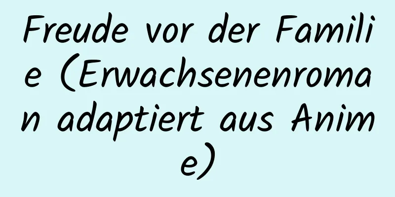 Freude vor der Familie (Erwachsenenroman adaptiert aus Anime)