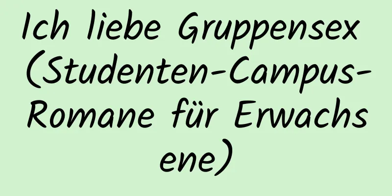 Ich liebe Gruppensex (Studenten-Campus-Romane für Erwachsene)