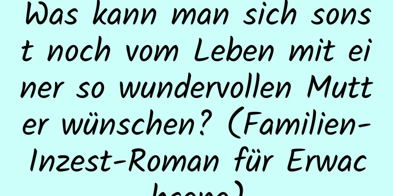 Was kann man sich sonst noch vom Leben mit einer so wundervollen Mutter wünschen? (Familien-Inzest-Roman für Erwachsene)