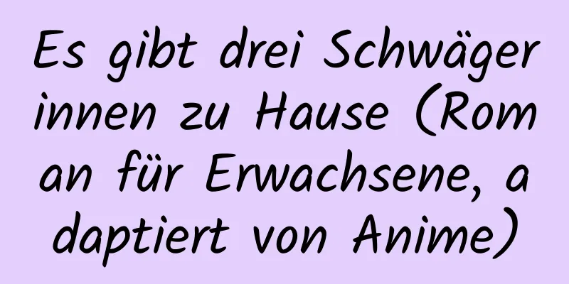 Es gibt drei Schwägerinnen zu Hause (Roman für Erwachsene, adaptiert von Anime)