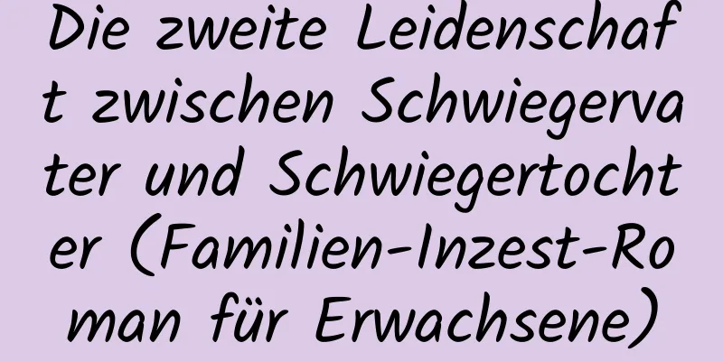 Die zweite Leidenschaft zwischen Schwiegervater und Schwiegertochter (Familien-Inzest-Roman für Erwachsene)