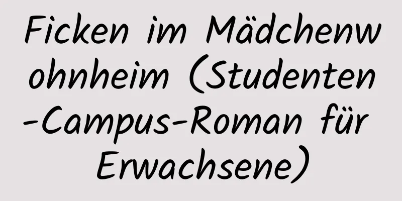 Ficken im Mädchenwohnheim (Studenten-Campus-Roman für Erwachsene)