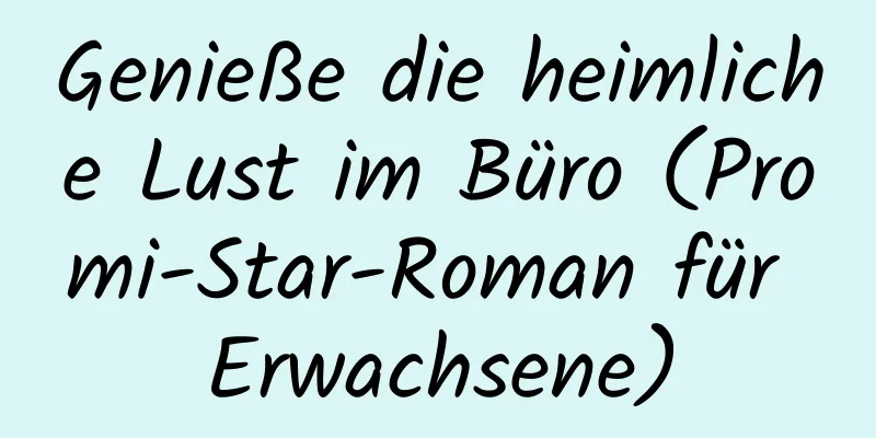 Genieße die heimliche Lust im Büro (Promi-Star-Roman für Erwachsene)