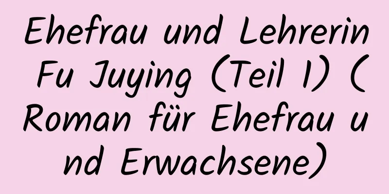 Ehefrau und Lehrerin Fu Juying (Teil 1) (Roman für Ehefrau und Erwachsene)