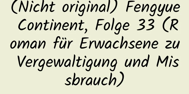 (Nicht original) Fengyue Continent, Folge 33 (Roman für Erwachsene zu Vergewaltigung und Missbrauch)