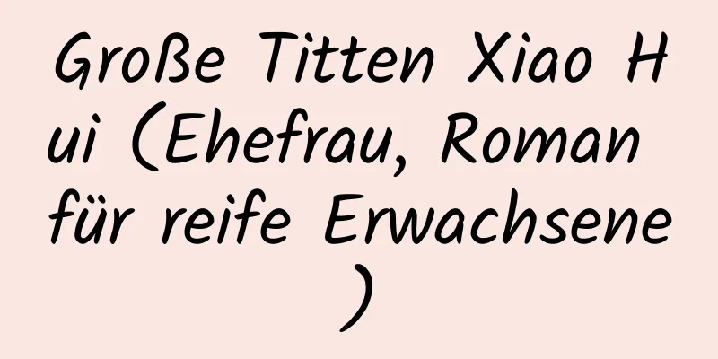 Große Titten Xiao Hui (Ehefrau, Roman für reife Erwachsene)