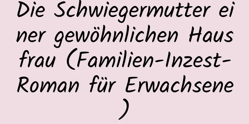 Die Schwiegermutter einer gewöhnlichen Hausfrau (Familien-Inzest-Roman für Erwachsene)