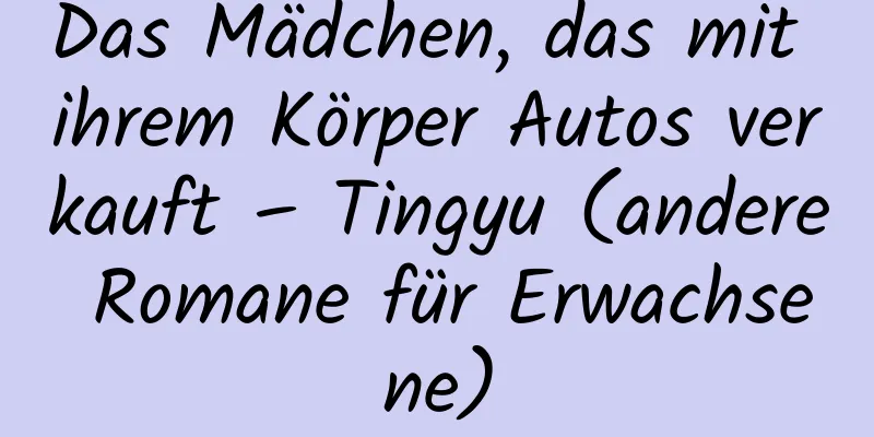 Das Mädchen, das mit ihrem Körper Autos verkauft – Tingyu (andere Romane für Erwachsene)