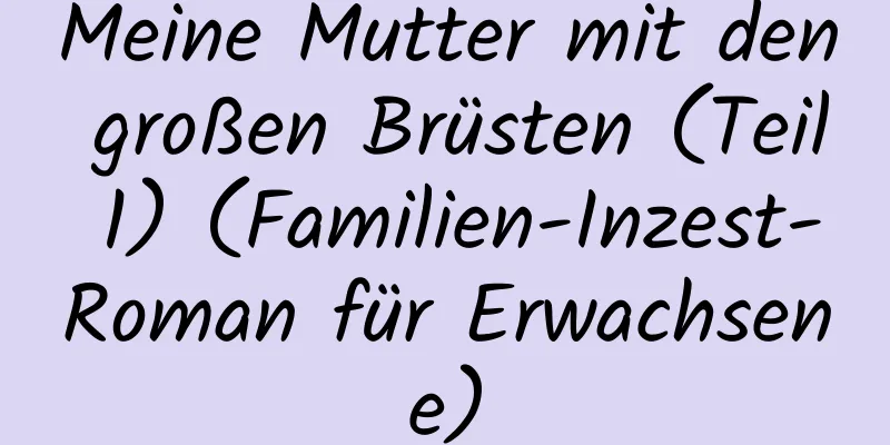 Meine Mutter mit den großen Brüsten (Teil 1) (Familien-Inzest-Roman für Erwachsene)