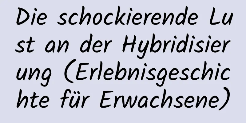 Die schockierende Lust an der Hybridisierung (Erlebnisgeschichte für Erwachsene)