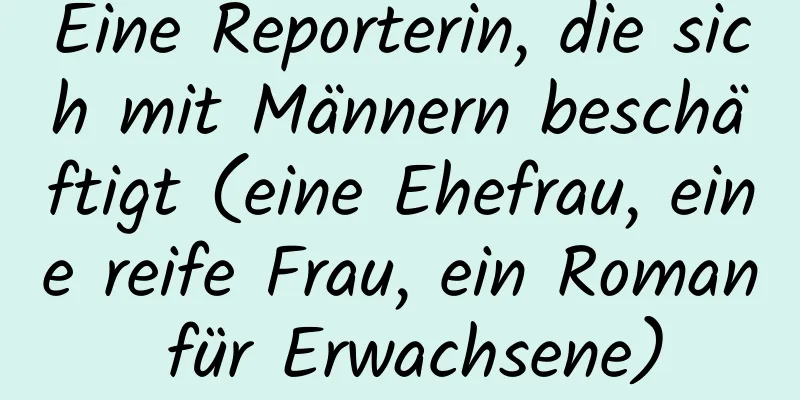 Eine Reporterin, die sich mit Männern beschäftigt (eine Ehefrau, eine reife Frau, ein Roman für Erwachsene)