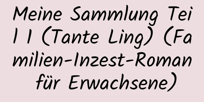 Meine Sammlung Teil 1 (Tante Ling) (Familien-Inzest-Roman für Erwachsene)