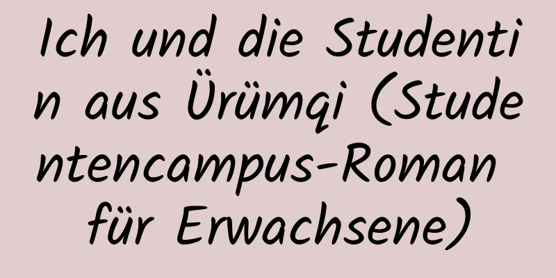 Ich und die Studentin aus Ürümqi (Studentencampus-Roman für Erwachsene)