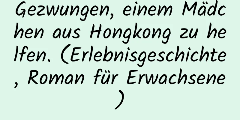 Gezwungen, einem Mädchen aus Hongkong zu helfen. (Erlebnisgeschichte, Roman für Erwachsene)