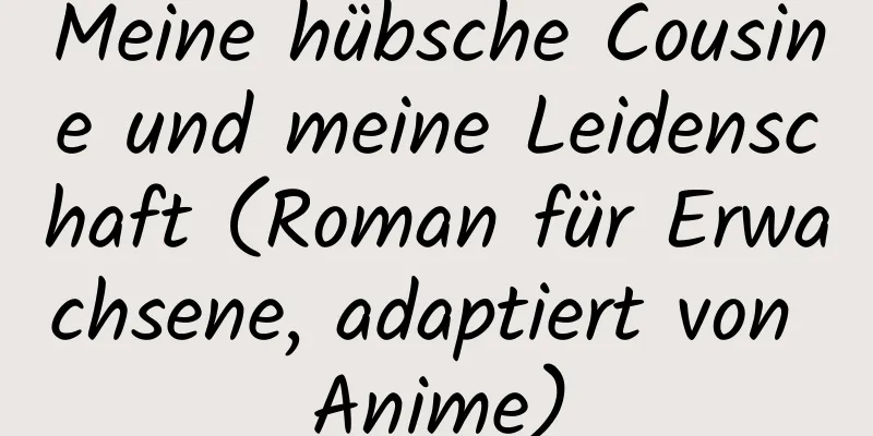 Meine hübsche Cousine und meine Leidenschaft (Roman für Erwachsene, adaptiert von Anime)