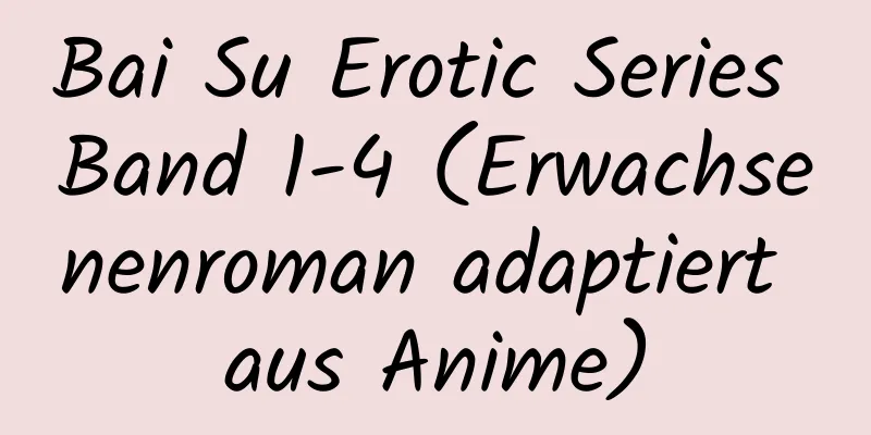 Bai Su Erotic Series Band 1-4 (Erwachsenenroman adaptiert aus Anime)