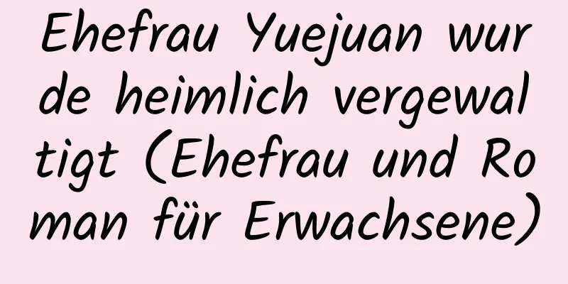 Ehefrau Yuejuan wurde heimlich vergewaltigt (Ehefrau und Roman für Erwachsene)