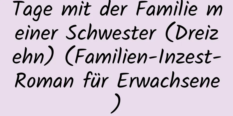 Tage mit der Familie meiner Schwester (Dreizehn) (Familien-Inzest-Roman für Erwachsene)