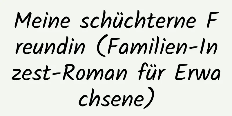 Meine schüchterne Freundin (Familien-Inzest-Roman für Erwachsene)