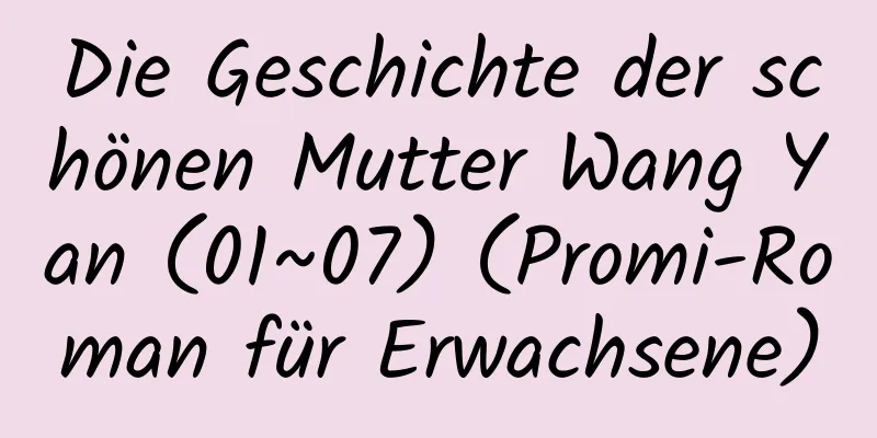 Die Geschichte der schönen Mutter Wang Yan (01~07) (Promi-Roman für Erwachsene)