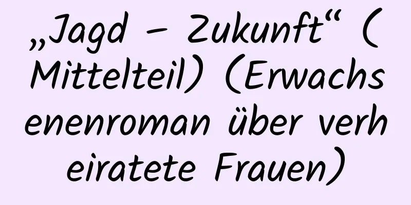 „Jagd – Zukunft“ (Mittelteil) (Erwachsenenroman über verheiratete Frauen)