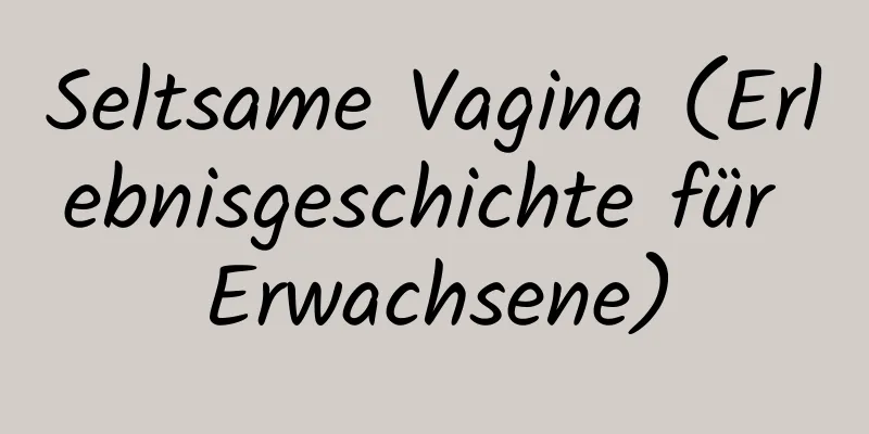 Seltsame Vagina (Erlebnisgeschichte für Erwachsene)