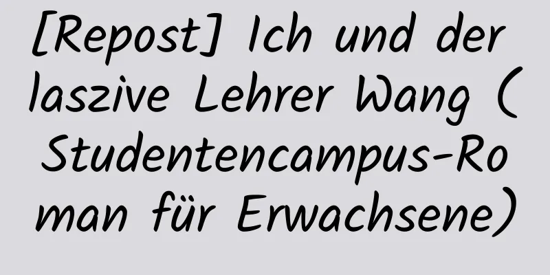 [Repost] Ich und der laszive Lehrer Wang (Studentencampus-Roman für Erwachsene)