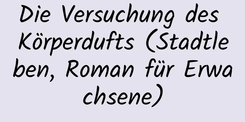 Die Versuchung des Körperdufts (Stadtleben, Roman für Erwachsene)