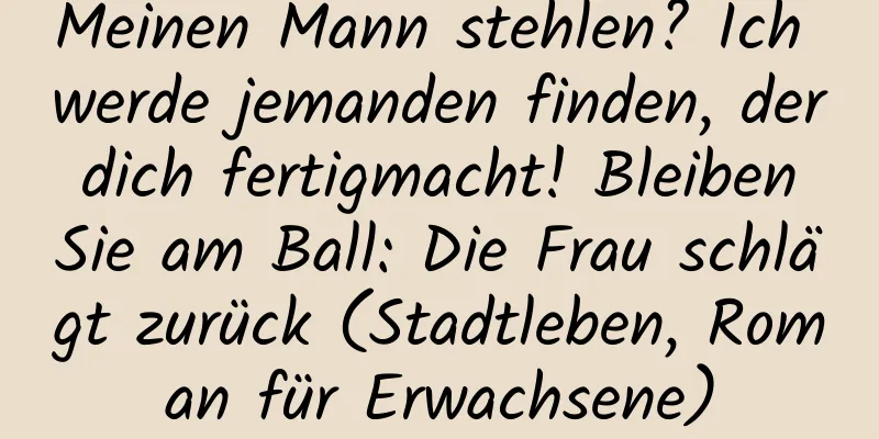 Meinen Mann stehlen? Ich werde jemanden finden, der dich fertigmacht! Bleiben Sie am Ball: Die Frau schlägt zurück (Stadtleben, Roman für Erwachsene)