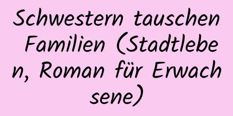 Schwestern tauschen Familien (Stadtleben, Roman für Erwachsene)