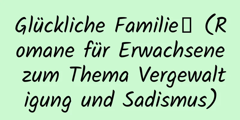 Glückliche Familie】 (Romane für Erwachsene zum Thema Vergewaltigung und Sadismus)