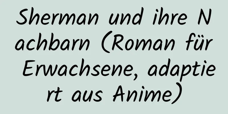 Sherman und ihre Nachbarn (Roman für Erwachsene, adaptiert aus Anime)