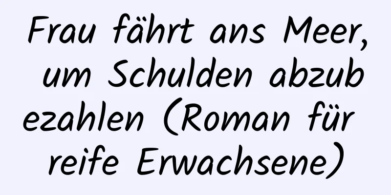 Frau fährt ans Meer, um Schulden abzubezahlen (Roman für reife Erwachsene)