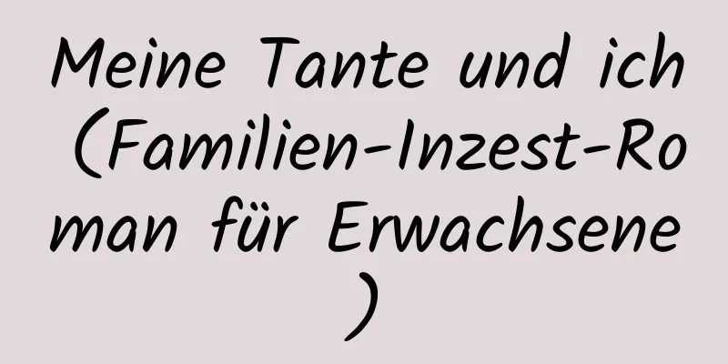 Meine Tante und ich (Familien-Inzest-Roman für Erwachsene)