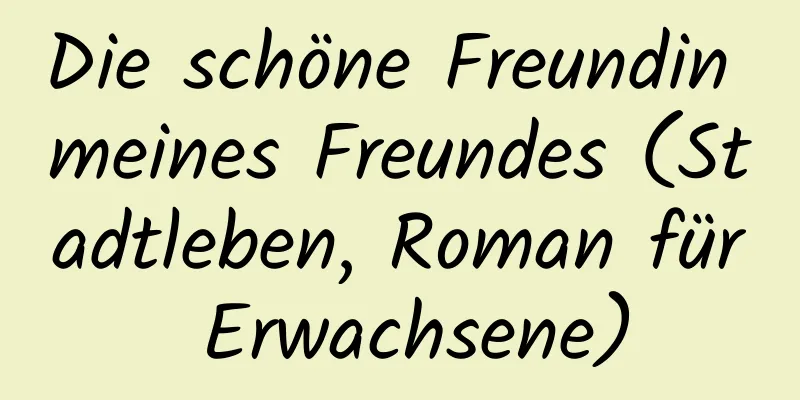 Die schöne Freundin meines Freundes (Stadtleben, Roman für Erwachsene)