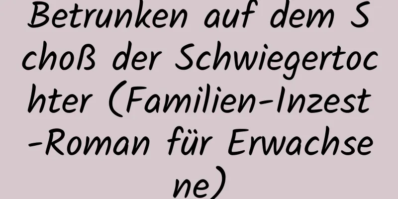 Betrunken auf dem Schoß der Schwiegertochter (Familien-Inzest-Roman für Erwachsene)