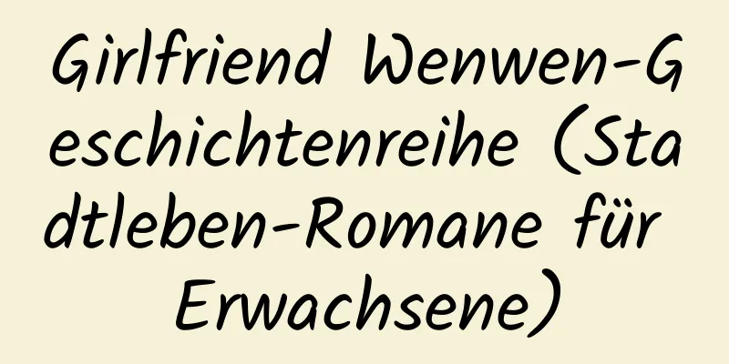 Girlfriend Wenwen-Geschichtenreihe (Stadtleben-Romane für Erwachsene)