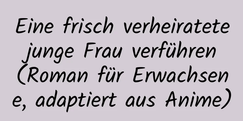 Eine frisch verheiratete junge Frau verführen (Roman für Erwachsene, adaptiert aus Anime)