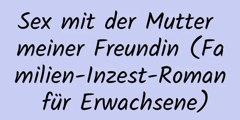 Sex mit der Mutter meiner Freundin (Familien-Inzest-Roman für Erwachsene)