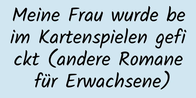 Meine Frau wurde beim Kartenspielen gefickt (andere Romane für Erwachsene)