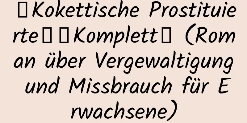 【Kokettische Prostituierte】【Komplett】 (Roman über Vergewaltigung und Missbrauch für Erwachsene)