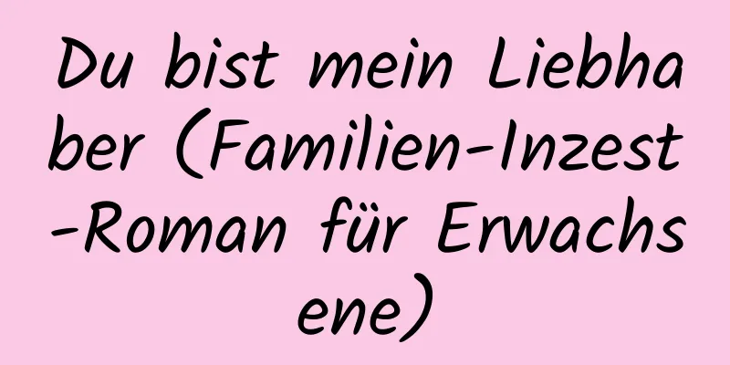 Du bist mein Liebhaber (Familien-Inzest-Roman für Erwachsene)