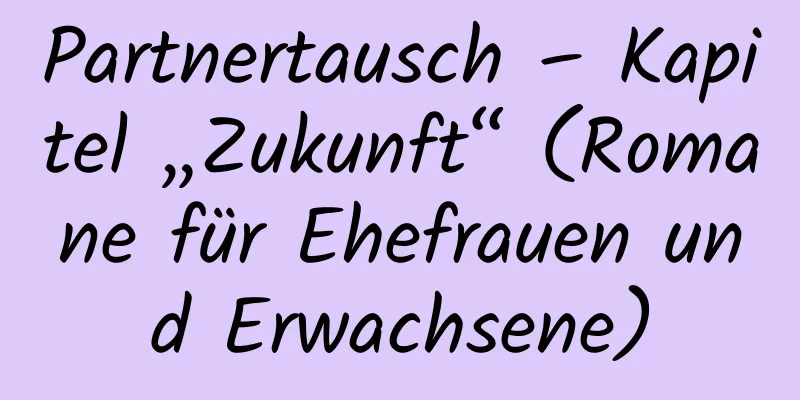 Partnertausch – Kapitel „Zukunft“ (Romane für Ehefrauen und Erwachsene)