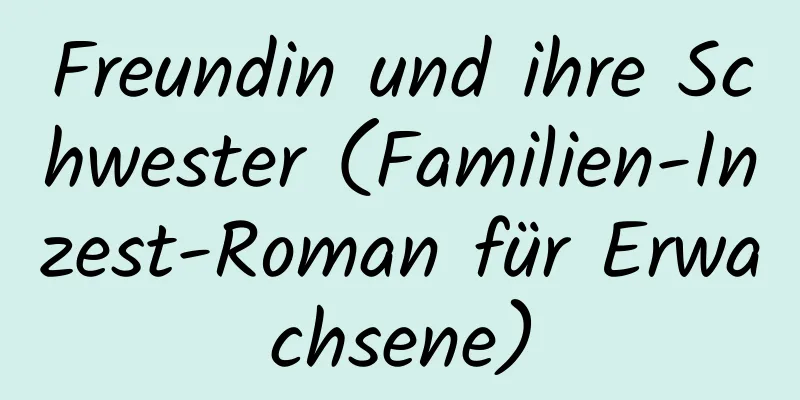 Freundin und ihre Schwester (Familien-Inzest-Roman für Erwachsene)