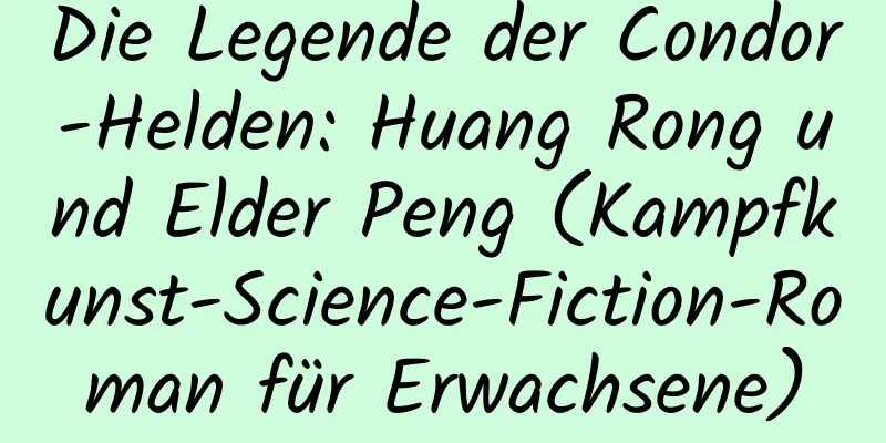 Die Legende der Condor-Helden: Huang Rong und Elder Peng (Kampfkunst-Science-Fiction-Roman für Erwachsene)