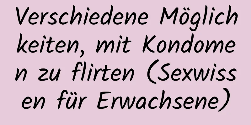 Verschiedene Möglichkeiten, mit Kondomen zu flirten (Sexwissen für Erwachsene)