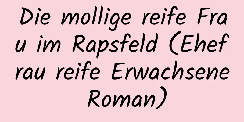 Die mollige reife Frau im Rapsfeld (Ehefrau reife Erwachsene Roman)