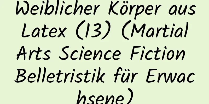 Weiblicher Körper aus Latex (13) (Martial Arts Science Fiction Belletristik für Erwachsene)