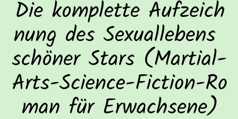 Die komplette Aufzeichnung des Sexuallebens schöner Stars (Martial-Arts-Science-Fiction-Roman für Erwachsene)