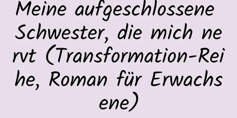 Meine aufgeschlossene Schwester, die mich nervt (Transformation-Reihe, Roman für Erwachsene)